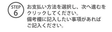 STEP6 お支払い方法を選択し、次へ進むをクリックしてください。備考欄に記入したい事項があればご記入ください。