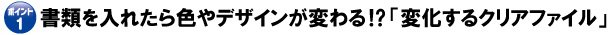 ポイント1 書類を入れたら、色やデザインが変わる!?「変化するクリアファイル」