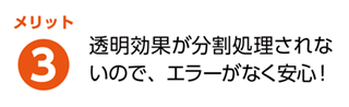 メリット3 透明効果が分割処理されるので、エラーがなく安心!