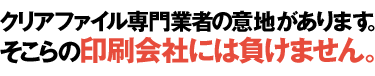 クリアファイル専門業者の意地があります。そこらの印刷会社には負ません。