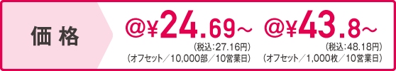 価格 オフセット/10,000部/10営業日@20.8円~ オフセット/1,000枚/10営業日@39.8円~